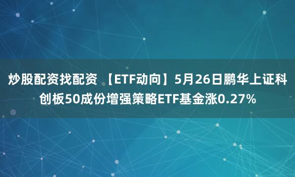 炒股配资找配资 【ETF动向】5月26日鹏华上证科创板50成份增强策略ETF基金涨0.27%