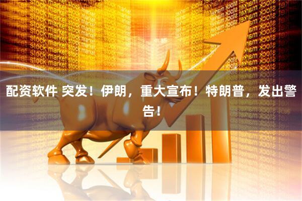 配资软件 突发！伊朗，重大宣布！特朗普，发出警告！