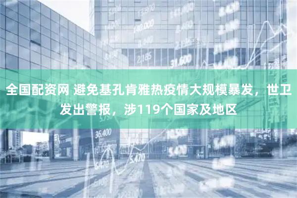 全国配资网 避免基孔肯雅热疫情大规模暴发，世卫发出警报，涉119个国家及地区