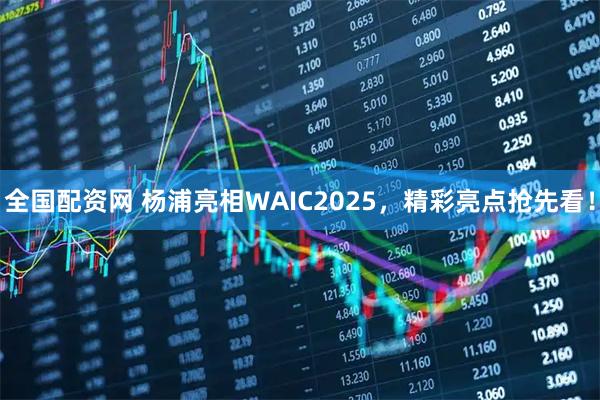 全国配资网 杨浦亮相WAIC2025，精彩亮点抢先看！
