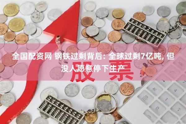 全国配资网 钢铁过剩背后: 全球过剩7亿吨, 但没人愿意停下生产