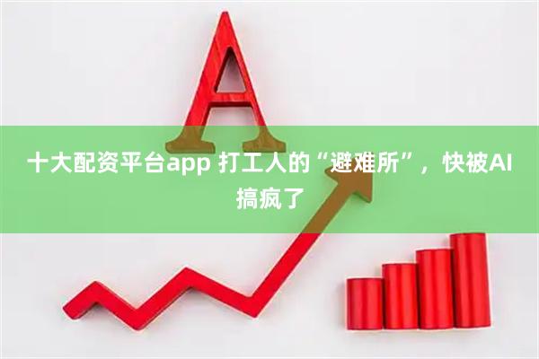 十大配资平台app 打工人的“避难所”，快被AI搞疯了