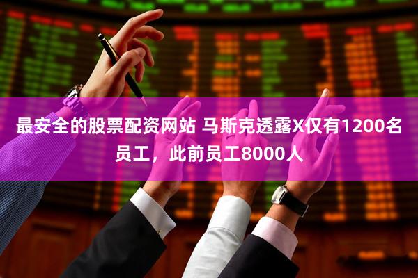 最安全的股票配资网站 马斯克透露X仅有1200名员工，此前员工8000人