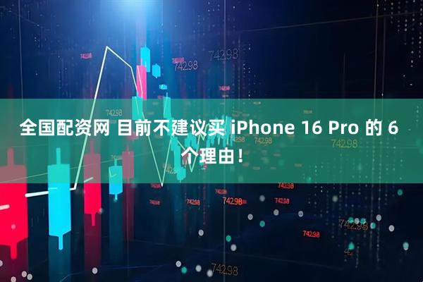 全国配资网 目前不建议买 iPhone 16 Pro 的 6 个理由！