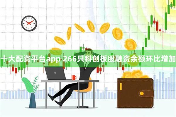 十大配资平台app 266只科创板股融资余额环比增加