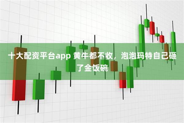 十大配资平台app 黄牛都不收，泡泡玛特自己砸了金饭碗
