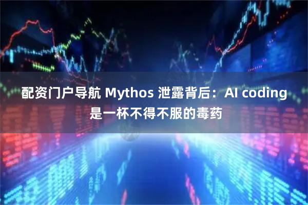 配资门户导航 Mythos 泄露背后：AI coding 是一杯不得不服的毒药