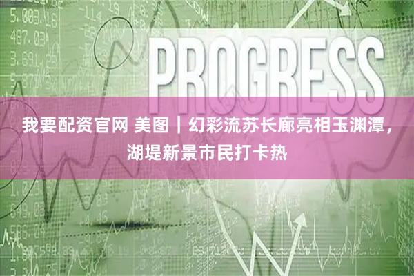 我要配资官网 美图｜幻彩流苏长廊亮相玉渊潭，湖堤新景市民打卡热