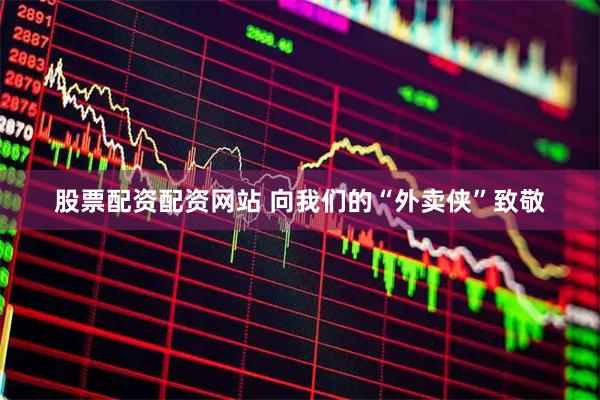 股票配资配资网站 向我们的“外卖侠”致敬