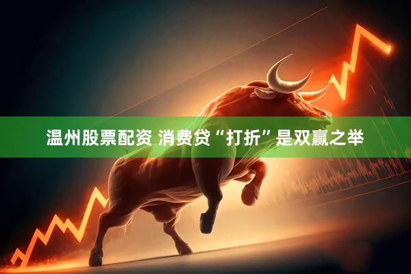 温州股票配资 消费贷“打折”是双赢之举