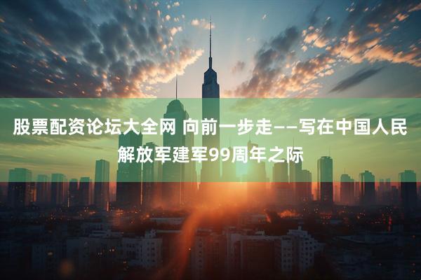 股票配资论坛大全网 向前一步走——写在中国人民解放军建军99周年之际