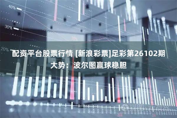 配资平台股票行情 [新浪彩票]足彩第26102期大势：波尔图赢球稳胆