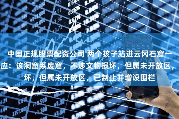 中国正规股票配资公司 两个孩子站进云冈石窟一洞窟拍照，景区回应：该洞窟系废窟，不涉文物损坏，但属未开放区，已制止并增设围栏