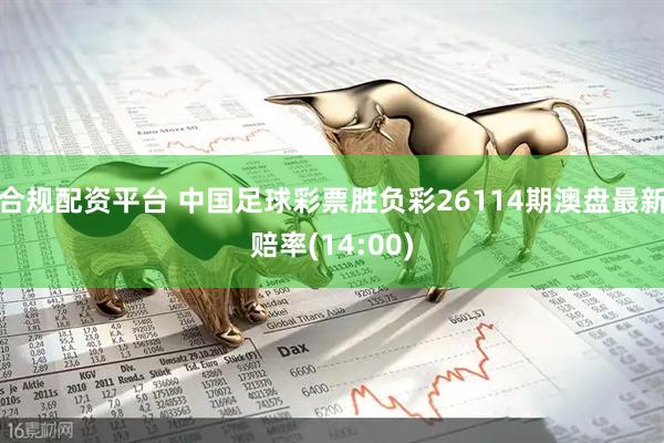 合规配资平台 中国足球彩票胜负彩26114期澳盘最新赔率(14:00)