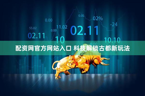 配资网官方网站入口 科技解锁古都新玩法